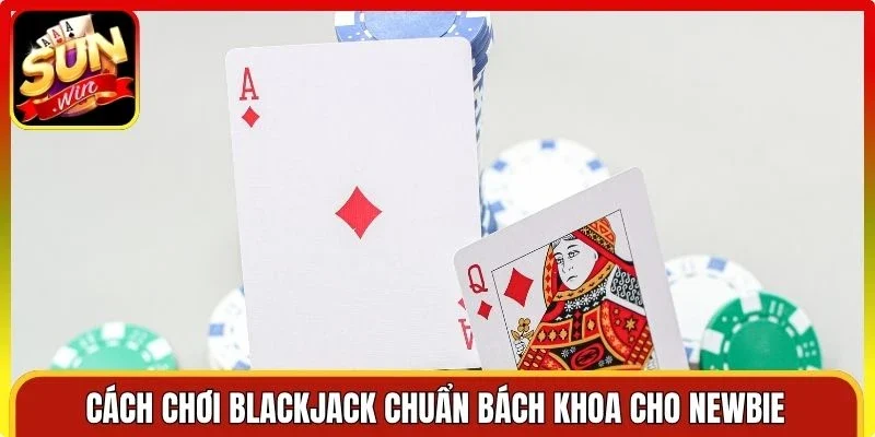 Cách chơi blackjack chuẩn bách khoa cho newbie