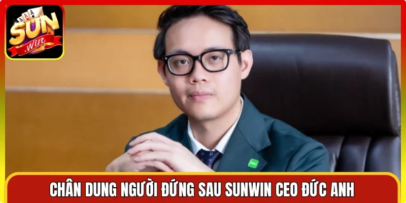 Chân dung người đứng sau Sunwin CEO Đức Anh