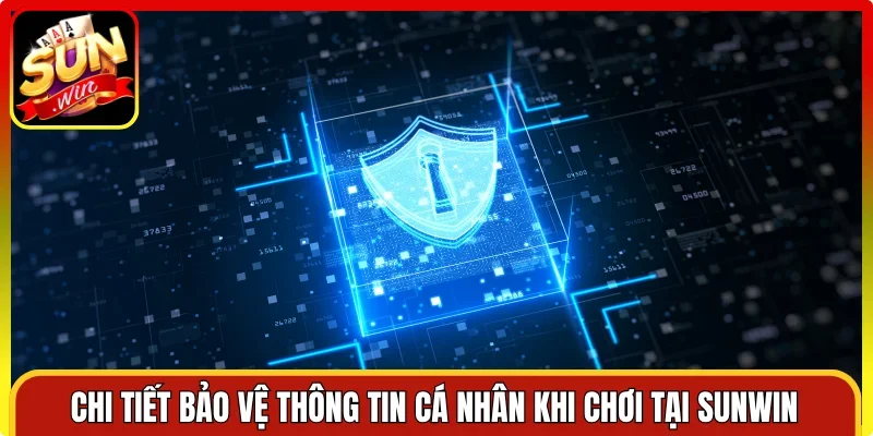Chi tiết bảo vệ thông tin cá nhân khi chơi tại Sunwin