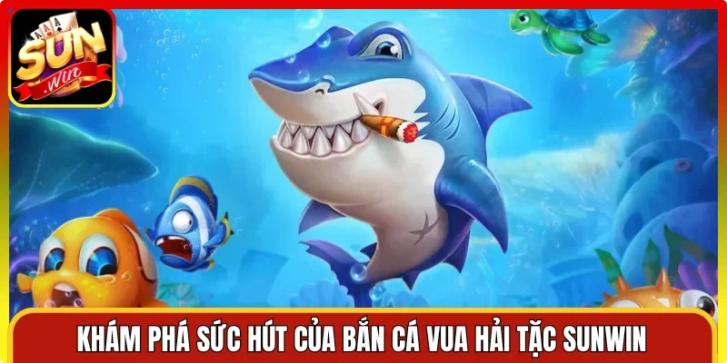 Khám phá sức hút của bắn cá Vua Hải Tặc Sunwin