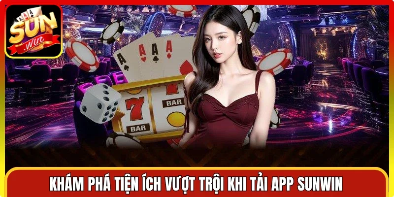 Khám phá tiện ích vượt trội khi tải app Sunwin