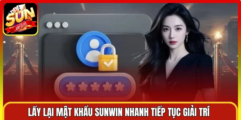 Lấy lại mật khẩu Sunwin nhanh tiếp tục giải trí