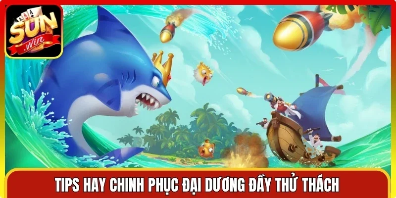 Tips hay chinh phục đại dương đầy thử thách