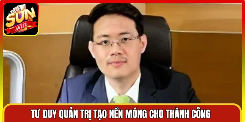 Tư duy quản trị tạo nền móng cho thành công 